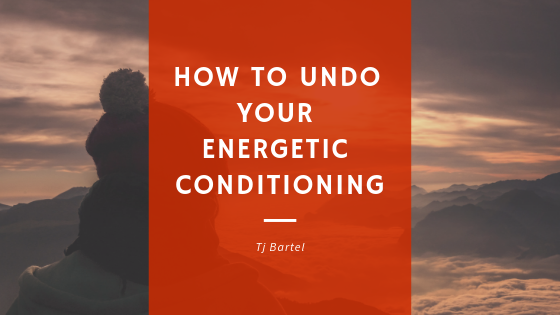 How to Undo your Energetic Conditioning